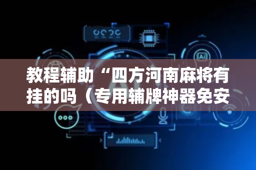 教程辅助“四方河南麻将有挂的吗（专用辅牌神器免安装）