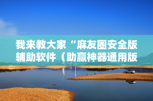 我来教大家“麻友圈安全版辅助软件（助赢神器通用版）