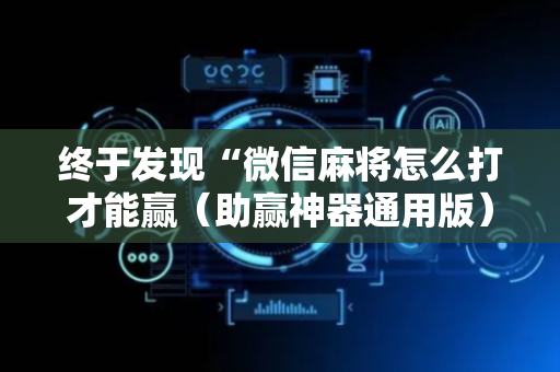 终于发现“微信麻将怎么打才能赢（助赢神器通用版）