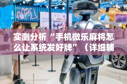 实测分析“手机微乐麻将怎么让系统发好牌”（详细辅助教程）-哔哩哔哩