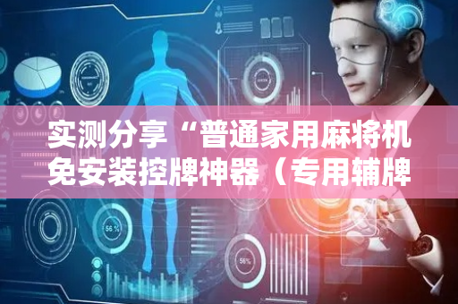 实测分享“普通家用麻将机免安装控牌神器（专用辅牌神器免安装）