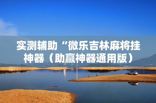 实测辅助“微乐吉林麻将挂神器（助赢神器通用版）