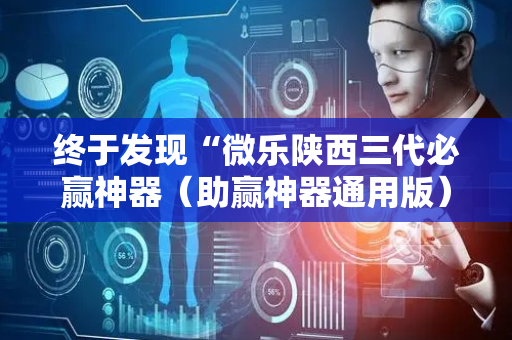 终于发现“微乐陕西三代必赢神器（助赢神器通用版）