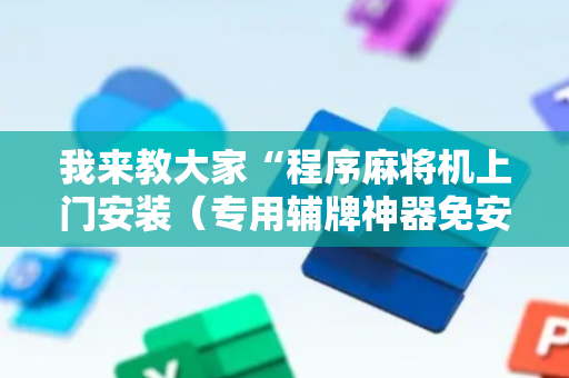 我来教大家“程序麻将机上门安装（专用辅牌神器免安装）