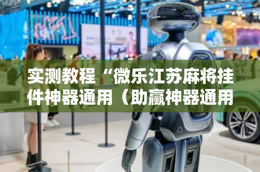 实测教程“微乐江苏麻将挂件神器通用（助赢神器通用版）