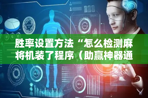 胜率设置方法“怎么检测麻将机装了程序（助赢神器通用版）