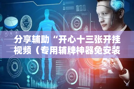 分享辅助“开心十三张开挂视频（专用辅牌神器免安装）