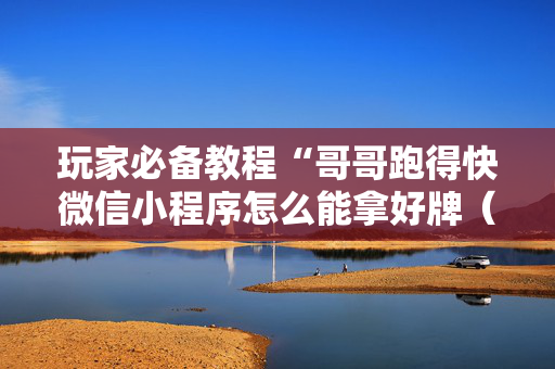玩家必备教程“哥哥跑得快微信小程序怎么能拿好牌（专用辅牌神器免安装）