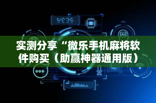 实测分享“微乐手机麻将软件购买（助赢神器通用版）