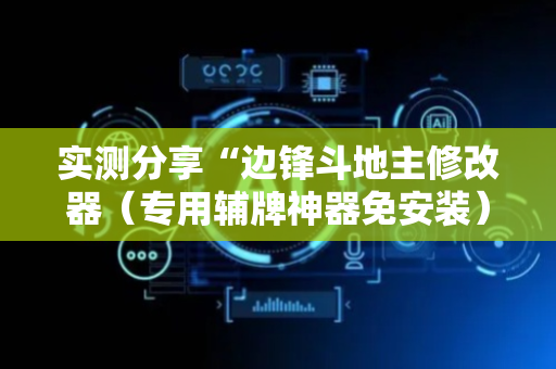 实测分享“边锋斗地主修改器（专用辅牌神器免安装）
