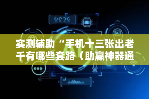 实测辅助“手机十三张出老千有哪些套路（助赢神器通用版）