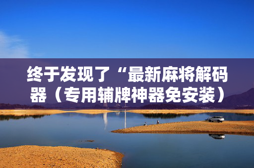 终于发现了“最新麻将解码器（专用辅牌神器免安装）