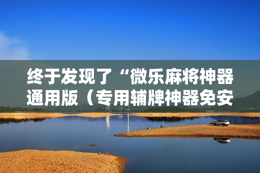 终于发现了“微乐麻将神器通用版（专用辅牌神器免安装）