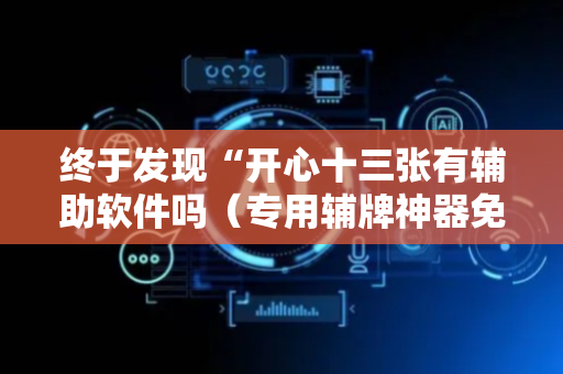 终于发现“开心十三张有辅助软件吗（专用辅牌神器免安装）