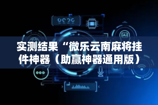 实测结果“微乐云南麻将挂件神器（助赢神器通用版）