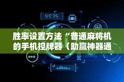 胜率设置方法“普通麻将机的手机控牌器（助赢神器通用版）