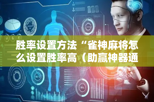 胜率设置方法“雀神麻将怎么设置胜率高（助赢神器通用版）