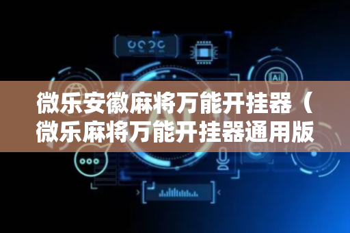 微乐安徽麻将万能开挂器（微乐麻将万能开挂器通用版下载）