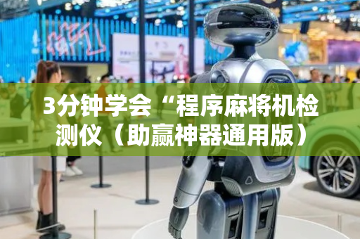 3分钟学会“程序麻将机检测仪（助赢神器通用版）