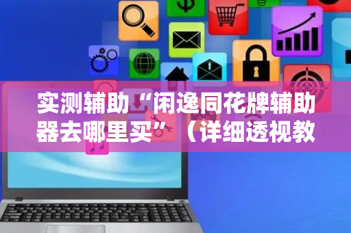 实测辅助“闲逸同花牌辅助器去哪里买”（详细透视教程）-哔哩哔哩