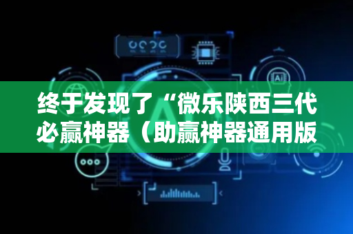 终于发现了“微乐陕西三代必赢神器（助赢神器通用版）