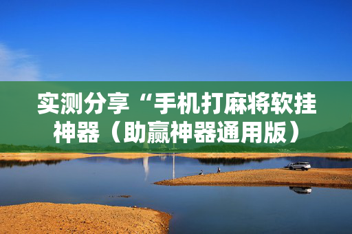 实测分享“手机打麻将软挂神器（助赢神器通用版）