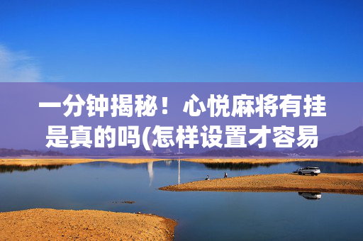 一分钟揭秘！心悦麻将有挂是真的吗(怎样设置才容易赢)