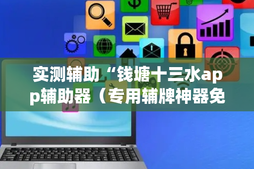 实测辅助“钱塘十三水app辅助器（专用辅牌神器免安装）