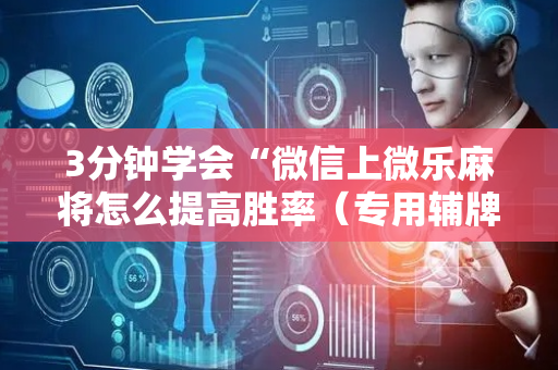 3分钟学会“微信上微乐麻将怎么提高胜率（专用辅牌神器免安装）