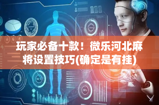 玩家必备十款！微乐河北麻将设置技巧(确定是有挂)