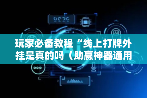 玩家必备教程“线上打牌外挂是真的吗（助赢神器通用版）