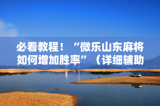 必看教程！“微乐山东麻将如何增加胜率”（详细辅助教程）-哔哩哔哩