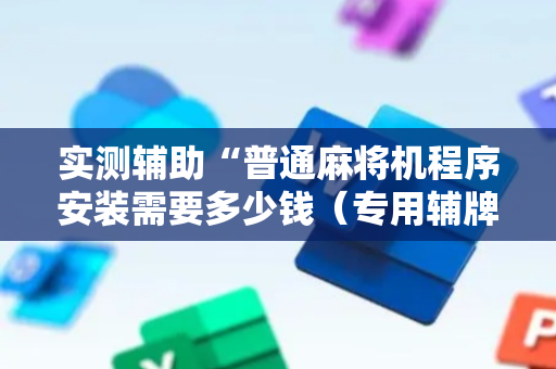 实测辅助“普通麻将机程序安装需要多少钱（专用辅牌神器免安装）