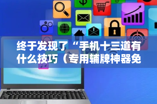 终于发现了“手机十三道有什么技巧（专用辅牌神器免安装）