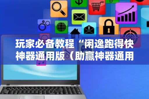 玩家必备教程“闲逸跑得快神器通用版（助赢神器通用版）