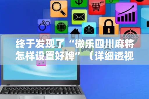 终于发现了“微乐四川麻将怎样设置好牌”（详细透视教程）-哔哩哔哩