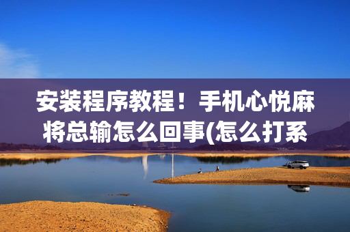 安装程序教程！手机心悦麻将总输怎么回事(怎么打系统才能给好牌)