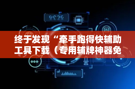 终于发现“牵手跑得快辅助工具下载（专用辅牌神器免安装）