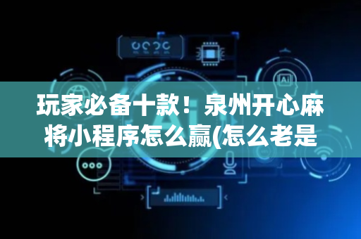 玩家必备十款！泉州开心麻将小程序怎么赢(怎么老是输)