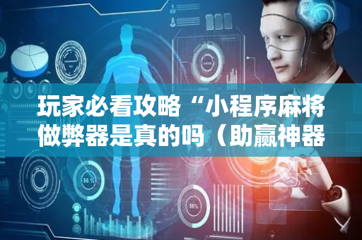 玩家必看攻略“小程序麻将做弊器是真的吗（助赢神器通用版）