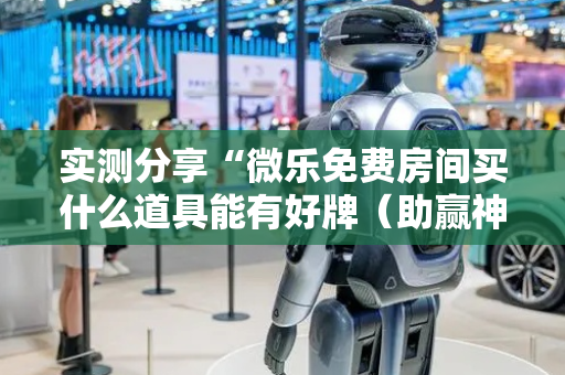 实测分享“微乐免费房间买什么道具能有好牌（助赢神器通用版）