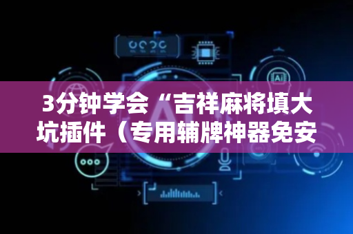 3分钟学会“吉祥麻将填大坑插件（专用辅牌神器免安装）