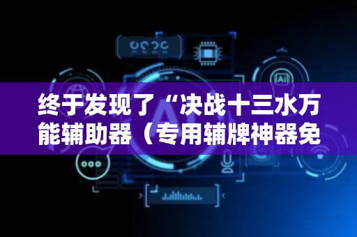 终于发现了“决战十三水万能辅助器（专用辅牌神器免安装）