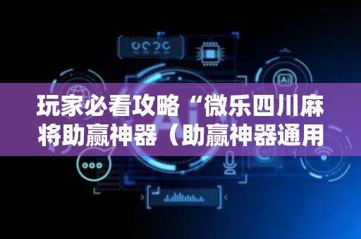 玩家必看攻略“微乐四川麻将助赢神器（助赢神器通用版）