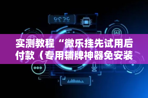 实测教程“微乐挂先试用后付款（专用辅牌神器免安装）