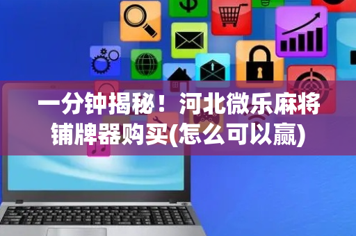 一分钟揭秘！河北微乐麻将铺牌器购买(怎么可以赢)