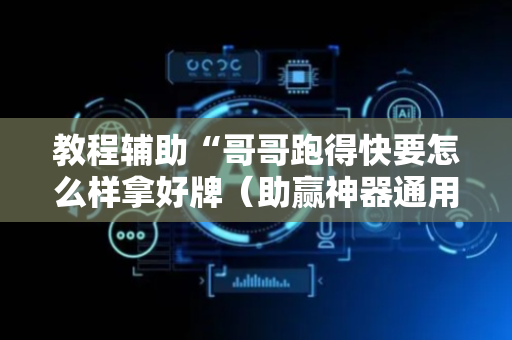 教程辅助“哥哥跑得快要怎么样拿好牌（助赢神器通用版）