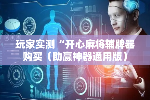 玩家实测“开心麻将辅牌器购买（助赢神器通用版）