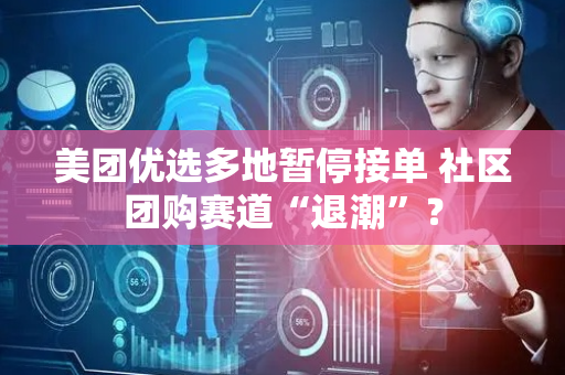 美团优选多地暂停接单 社区团购赛道“退潮”？
