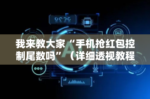 我来教大家“手机抢红包控制尾数吗”（详细透视教程）-哔哩哔哩